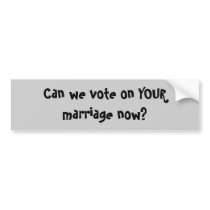 Can we vote on YOUR marriage now? bumper stickers by tat2bear Can we vote on YOUR marriage now? bumper stickers