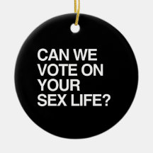 CAN WE VOTE ON YOUR SEX LIFE CHRISTMAS ORNAMENT