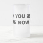 CAN YOU BEER ME NOW ? MUGS