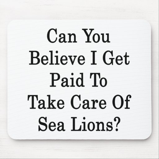Can You Believe I Get Paid To Take Care Of Sea Lio Mousepads