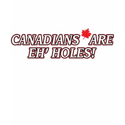 CANADIANS Are Eh&#39; Holes Tee Shirt by DiscoverBG. CANADIANS Are Eh' Holes! Not Really some of my best friends are Canadians! heeheehee : D