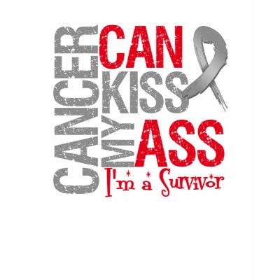 Cancer Can Kiss My Ass - Brain Cancer Survivor tshirt