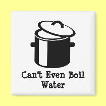 Can't Even Boil Water magnets