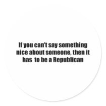 Can't say anything nice about Republicans Round Sticker