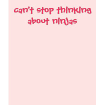 can't stop thinking about ninjas