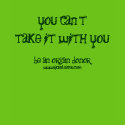 Can't Take it With You Tshirt $32.20 by rachelnates Can't Take it With You Tshirt $32.20