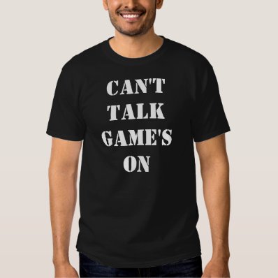 Can't Talk Game's On T-shirts