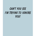 Can't you see i'm trying to ignore you! t-shirts by bsweet33 Can't you see i'm trying to ignore you! t-shirts