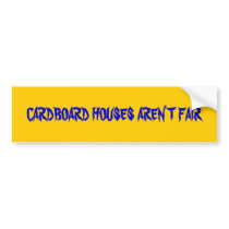 CARDBOARD HOUSES AREN'T FAIR bumper stickers