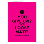 [Smile] you give up!? you loose mate!  Cards