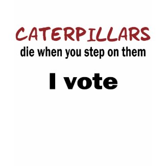 Caterpillars Die When You Step On Them, I Vote zazzle_shirt