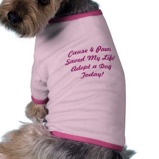 Cause 4 PawsSaved My Life!Adopt a Dog Today! petshirt