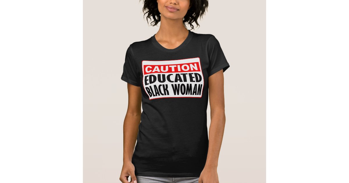 Caution Educated Black Woman T Shirt Zazzle