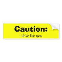 Caution:, I drive like you Bumper Stickers