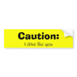 Caution:, I drive like you bumper stickers
