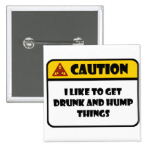CAUTION - I LIKE TO GET DRUNK AND HUMP THINGS BUTTONS