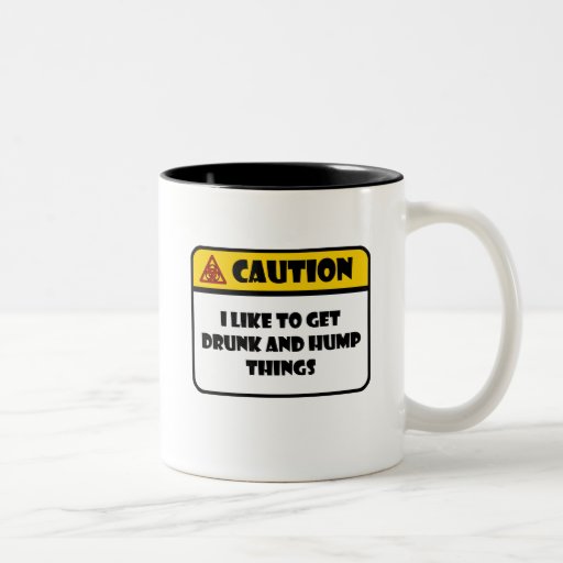 CAUTION - I LIKE TO GET DRUNK AND HUMP THINGS COFFEE MUGS