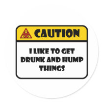 CAUTION - I LIKE TO GET DRUNK AND HUMP THINGS ROUND STICKER