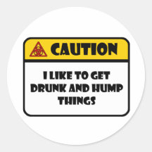 CAUTION - I LIKE TO GET DRUNK AND HUMP THINGS ROUND STICKER