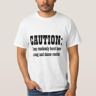 CAUTION: I May Randomly Burst Into Song and Dance Tee Shirt