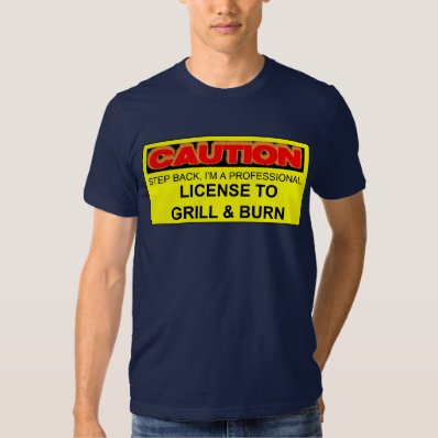 CAUTION: LICENSE TO GRILL & BURN TEE SHIRTS