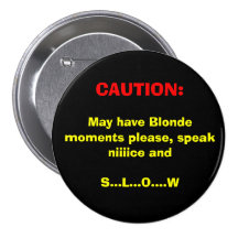 CAUTION:, May have Blonde moments please, speak... Pins