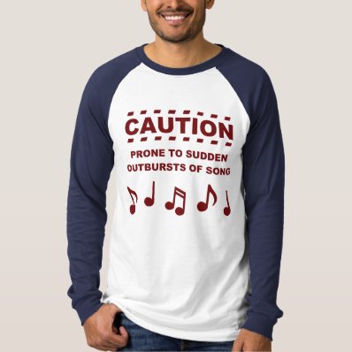 Caution Prone to Sudden Outbursts of Song T Shirts