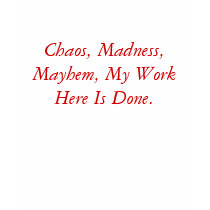 Chaos, Madness, Mayhem, My Work Here Is Done. t-shirts