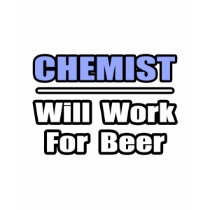 Chemist...Will Work For Beer t-shirts by chemistshirts Chemist...Will Work For Beer t-shirts