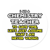 Chemistry Teacher...Assume I Am Never Wrong Round Sticker