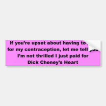 Cheney gets a new heart, women get no pills??? bumper stickers