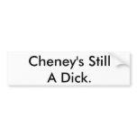 Cheney's Still A Dick. Bumper Sticker
