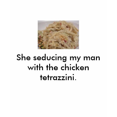 [Image: chicken_tetrazzini_seduction_tshirt-p235...e8_400.jpg]