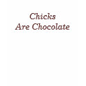 Chicks Are Chocolate shirt