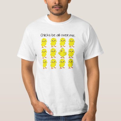 Chicks Be All Over Me Funny T-shirt