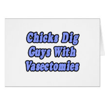 Chicks Dig Guys With Vasectomies Card