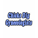 Chicks Dig Gynecologists t-shirts