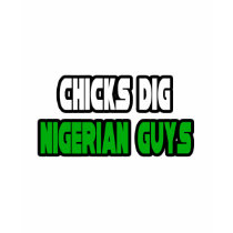 Chicks Dig Nigerian Guys t-shirts by Nigerian_Pride Chicks Dig Nigerian Guys t-shirts