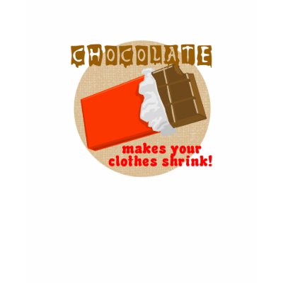 Chocolate Makes Your Clothes Shrink! t shirts