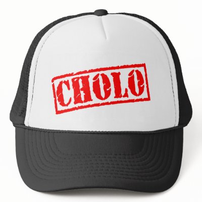 Cholo: A cholo is term implying a Hispanic male that typically dresses in 