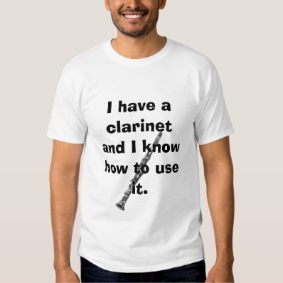 clarinet, I have a clarinet and I know how to u... T Shirts