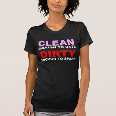 CLEAN ENOUGH TO DATE SHIRTS