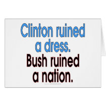 Clinton ruined a dress. Bush ruined a nation. Card