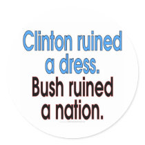 Clinton ruined a dress. Bush ruined a nation. Sticker