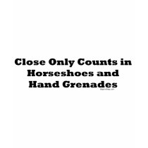 Close Only Counts In Horseshoes and Hand Grenades t-shirts