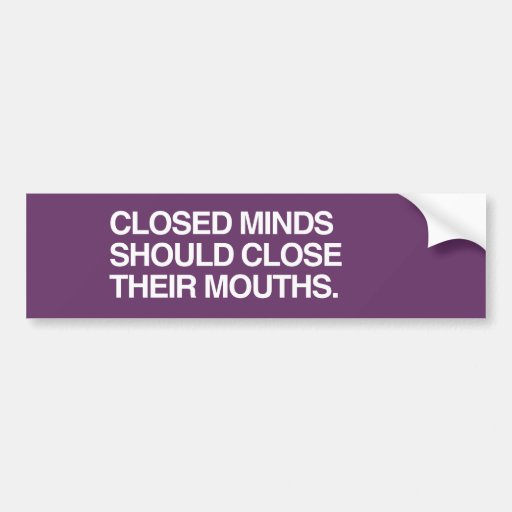 CLOSED MINDS SHOULD CLOSE T BUMPER STICKERS