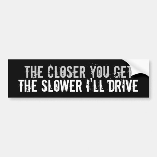 closer you get the slower I drive bumper sticker Car Bumper Sticker