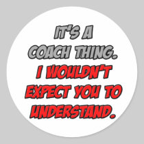 Coach Thing .. You Wouldn't Understand Round Sticker