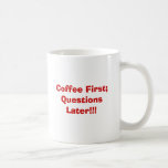 Coffee First; Questions Later!!! Coffee Mug