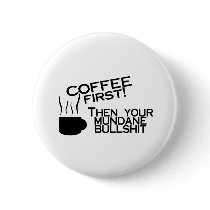Coffee First Then Your Mundane Bullshit buttons by CelebrationZazzle Coffee First Then Your Mundane Bullshit buttons